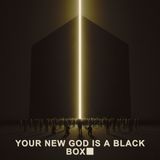 Your New God is a Black Box.