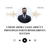 Umesh Arora Talks About 5 Principles for Purpose-Driven Success