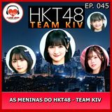 Conheça Meninas do HKT48 Team KIV - Ep. 045