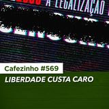 Cafezinho 569 - Liberdade custa caro