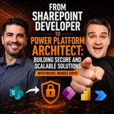 From SharePoint Developer to Power Platform Architect: Building Secure and Scalable Solutions with Michel Mendes [MVP]
