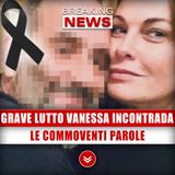 Grave Lutto Per Vanessa Incontrada: Le Commoventi Parole!