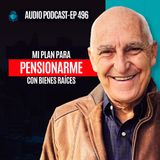 E496--Mi Plan Para Pensionarme Con Bienes Raíces