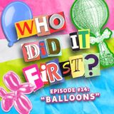 Balloons - Episode 14 - Who Did It First?
