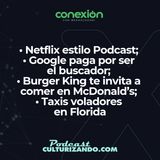 Conexión: Netflix estilo Podcast; Google paga por ser el buscador; Burger King te invita a comer en McDonald’s; Taxis voladores en Florida