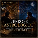 Episodio 380 – L’errore astrologico: perché due astrologi leggono due cieli diversi