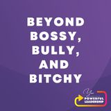 Episode 11: Beyond Bossy, Bully, & Bitchy
