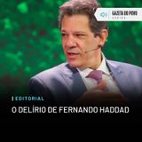 Editorial: O delírio de Fernando Haddad