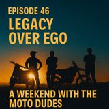 Episode 46 - Legacy Over Ego - A Weekend with the Motodudes