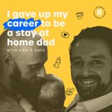 I gave up my career to be a stay at home dad - with Kris & Dave
