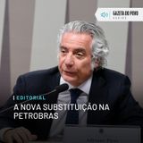 Editorial: A nova substituição na Petrobras