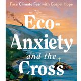 Eco-Anxiety and the Cross - Andrew J. Spencer