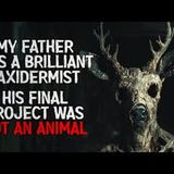 "My Father Was a Brilliant Taxidermist. His Final Project Was Not an Animal" Creepypasta
