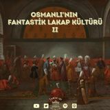 #23 Osmanlı’nın Fantastik Lakap Kültürü II