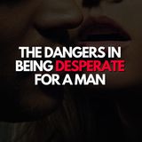 The dangers in being desperate for a man