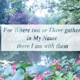 For Where two or Three gather in My Name there I am with them