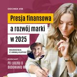 #18 | Presja finansowa a rozwój marki w 2025 - jak przetrwać trudne czasy. Rozmowa z Anną Kupisz