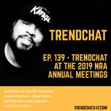 Ep. 139 - TrendChat At The 2019 NRA Annual Meetings