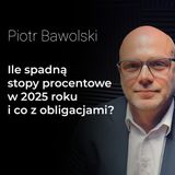 Ile spadną stopy procentowe w 2025 roku i jak to wpłynie na obligacje – Piotr Bawolski | Procent Składany