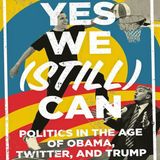 Yes We (Still) Can: Politics in the Age of Obama, Twitter, and Trump
