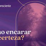 Como encarar a incerteza_ _ Autoconsciente Podcast