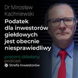 Podatek dla inwestorów giełdowych jest obecnie niesprawiedliwy – Mirosław Kachniewski | Procent Składany