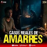 3 casos REALES de Amarres  en México | Ep. 304