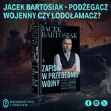 ZH#18: Jacek Bartosiak – podżegacz wojenny czy lodołamacz?
