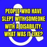 People Who Have Slept With Someone With A Disability, What Was It Like? | Ask Reddit