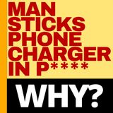 MAN SHOVES PHONE CHARGER DOWN HIS P****, IT GETS STUCK