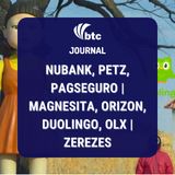 Nubank, Petz, Pagseguro | Magnesita, Orizon, Duolingo, OLX | Zerezes | BTC Journal 14/10/2021