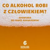 #06 Dlaczego alkohol zmienia nasze zachowanie - naukowy przewodnik po imprezie | dr Paweł Boguszewski