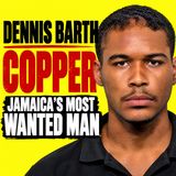 INSIDE THE LIFE OF DENNIS “COPPER” BARTH — JAMAICA'S MOST WANTED
