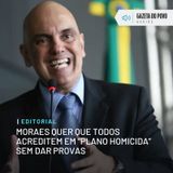 Editorial: Moraes quer que todos acreditem em “plano homicida” sem dar provas
