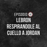 Ep 41- Lebron respirandole al cuello a Jordan.