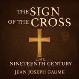The Sign of the Cross in the Nineteenth Century by Jean-Joseph Gaume: Unveiling the Power of the Cross in Catholic Tradition
