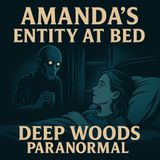 Amanda’s Entity at Bed — Haunted Visitations & Strange Gifts | Deep Woods Paranormal