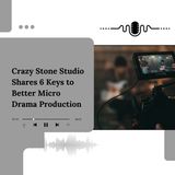 Crazy Stone Studio Shares 6 Keys to Better Micro Drama Production
