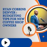 Ryan Cobbins Denver - Budgeting Tips for New Coffee Shop Owners