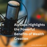 AlpCaps Highlights the Powerful Benefits of Wealth Creation