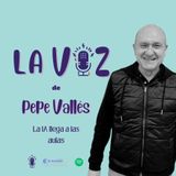 EP1- La voz de Pepe Vallés y las IA llegan a las aulas