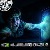 Café Brasil Expresso 1030 - A vulnerabilidade de nossos filhos