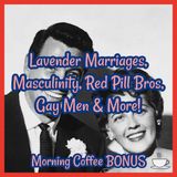 Lavender Marriages, Masculinity, Red Pill Bros, Gay Men & More: Morning Coffee BONUS