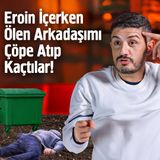 Eroin İçerken Ölen Arkadaşımı Çöpe Atıp Kaçtılar! - 17 Yıllık Eroin Bağımlısı