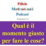 Qual è il momento giusto per fare le cose? - Podcast Pillole Motivazionali - Puntata n°33