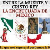 Entre la muerte y Cristo Rey. La encrucijada de México. Lo que nos espera si perdemos la fe.
