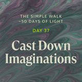Day 37 – Cast Down Imaginations