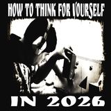 How to Think For Yourself in 2026 (12/30/25)