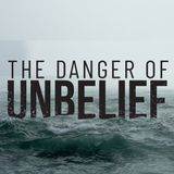 The Danger In Unbelief