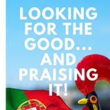 Looking For The Good & Praising It! Putting The 'Good' in Good Morning Portugal!